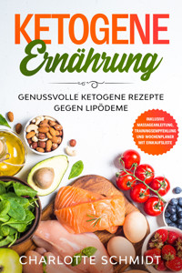 Ketogene Ernährung: Genussvolle ketogene Rezepte gegen Lipödeme - Inklusive Massageanleitung, Trainingsempfehlung und Wochenplaner mit Einkaufsliste - Charlotte Schmidt - E-Book