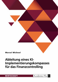 Ableitung eines KI-Implementierungskompasses für das Finanzcontrolling anhand einer empirischen Untersuchung - Marcel Micheel - E-Book