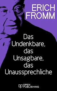 Das Undenkbare, das Unsagbare, das Unaussprechliche - Erich Fromm - E-Book