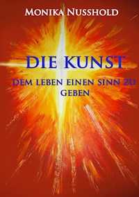 Die Kunst dem Leben einen Sinn zu geben - Monika Nusshold - E-Book