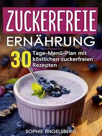 Zuckerfreie Ernährung - 30 Tage Menüplan mit köstlichen Rezepten - Sophie Engelsberg - E-Book