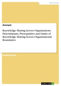 Knowledge Sharing Across Organizations. Determinants, Prerequisites and Limits of Knowledge Sharing Across Organizational Boundaries - Anne-Marie  Belstler - E-Book