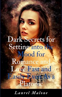 Dark Secrets for Setting into the Mood for Romance and Love Fast and Easily Even As a Platonic - Malone Laurel - E-Book