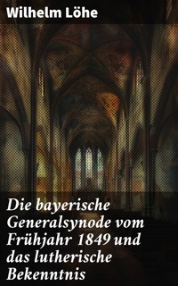 Die bayerische Generalsynode vom Frühjahr 1849 und das lutherische Bekenntnis - Wilhelm Löhe - E-Book