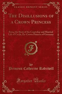 The Disillusions of a Crown Princess - Princess Catherine Radziwill - E-Book
