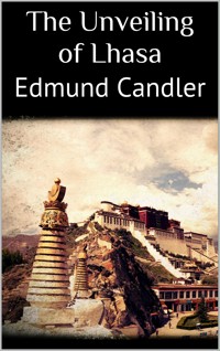 The Unveiling of Lhasa - Edmund Candler - E-Book