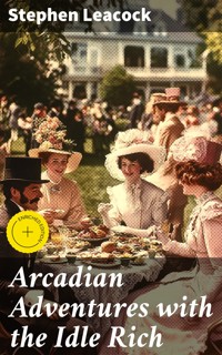Arcadian Adventures with the Idle Rich - Stephen Leacock - E-Book