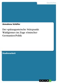 Der spätaugusteische Stützpunkt Waldgirmes im Zuge römischer Germanien-Politk - Annalena Schäfer - E-Book