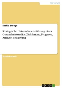 Strategische Unternehmensführung eines Gesundheitsstudios. Zielplanung, Prognose, Analyse, Bewertung - Saskia Steege - E-Book