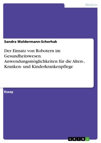 Der Einsatz von Robotern im Gesundheitswesen. Anwendungsmöglichkeiten für die Alten-, Kranken- und Kinderkrankenpflege - Sandra Waldermann-Scherhak - E-Book