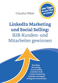 LinkedIn Marketing und Social Selling: B2B-Kunden- und Mitarbeiter gewinnen - Claudia Hilker - E-Book