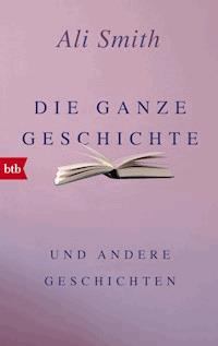 Die ganze Geschichte und andere Geschichten - Ali Smith - E-Book