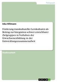 Förderung transkultureller Lernkulturen als Beitrag zur Integration schwer erreichbarer Zielgruppen in Vorhaben der Erwachsenenbildung in der Entwicklungszusammenarbeit - Inka Hiltmann - E-Book