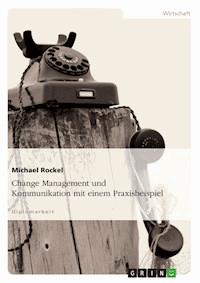 Change Management und Kommunikation mit einem Praxisbeispiel - Michael Rockel - kostenlos E-Book