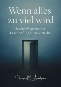 Wenn alles zu viel wird – Sanfte Wege aus der Erschöpfung zurück zu dir - Franziska M. Aedelgroen - E-Book