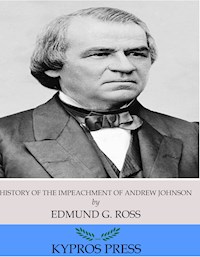 History of the Impeachment of Andrew Johnson, President of the United States - Edmund G. Ross - E-Book