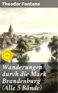 Wanderungen durch die Mark Brandenburg (Alle 5 Bände) - Theodor Fontane - E-Book