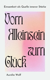Vom Alleinsein zum Glück - Aurelia Wolf - E-Book