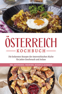 Österreich Kochbuch: Die leckersten Rezepte der österreichischen Küche für jeden Geschmack und Anlass | inkl. Aufstrichen, Fingerfood, Desserts & Getränken - Isabella Huber - E-Book