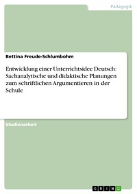 Entwicklung einer Unterrichtsidee Deutsch: Sachanalytische und didaktische Planungen zum schriftlichen  Argumentieren in der Schule - Bettina Freude-Schlumbohm - E-Book