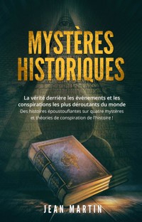 MYSTÈRES HISTORIQUES. La vérité derrière les événements et les conspirations les plus déroutants du monde - Des histoires époustouflantes sur quatre mystères et théories de conspiration de l'histoire ! - Jean Martin - E-Book