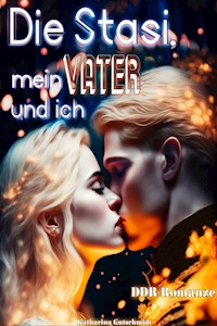 Die Stasi, mein Vater und ich - DDR-Romanze - Stasi-Kinder - DDR-Geschichte - Katharina Gutschmidt - E-Book