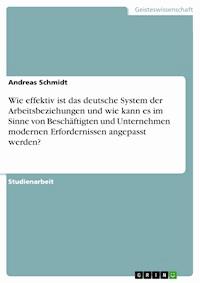 Wie effektiv ist das deutsche System der Arbeitsbeziehungen und wie kann es im Sinne von Beschäftigten und Unternehmen modernen Erfordernissen angepasst werden? - Andreas Schmidt - E-Book