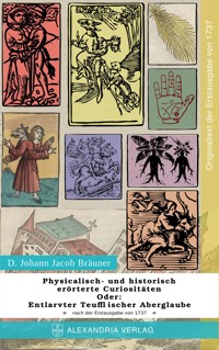 Physicalisch- und historisch erörterte Curiositäten; Oder: Entlarvter Teufflischer Aberglaube - D. Johann Jacob Bräuner - E-Book