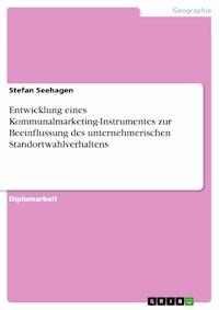 Entwicklung eines Kommunalmarketing-Instrumentes zur Beeinflussung des unternehmerischen Standortwahlverhaltens - Stefan Seehagen - E-Book