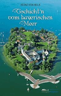 Gschicht'n vom bayerischen Meer - Heinz von Wilk - E-Book