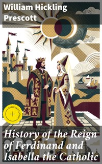 History of the Reign of Ferdinand and Isabella the Catholic - William Hickling Prescott - E-Book