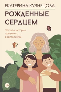 Рожденные сердцем. Честная история приемного родительства - Екатерина Кузнецова - E-Book
