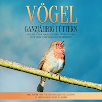 Vögel ganzjährig füttern: Wie Sie jeden Vogel richtig füttern und jede Vogelart gekonnt bestimmen - inkl. Futter Tipps für jede Jahreszeit und Anleitung, um Meisen-Knödel selber zu machen - Martin Gustmann - E-Book + Hörbuch