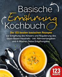 Basische Ernährung Kochbuch: Die 123 besten basischen Rezepte zur Entgiftung des Körpers und Regulierung des Säure-Basen-Haushalts (inkl. Nährwertangaben und 4-Wochen Detox Entgiftungskur) - Kitchen King - E-Book