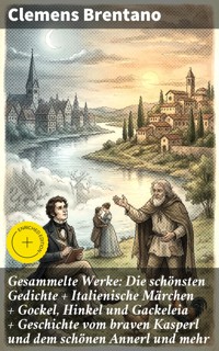 Gesammelte Werke: Die schönsten Gedichte + Italienische Märchen + Gockel, Hinkel und Gackeleia + Geschichte vom braven Kasperl und dem schönen Annerl und mehr - Clemens Brentano - E-Book