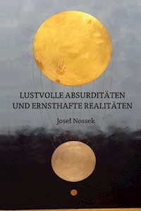 LUSTVOLLE ABSURDITÄTEN UND ERNSTHAFTE REALITÄTEN - Josef Nossek - E-Book