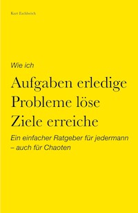 Wie ich Aufgaben erledige, Probleme löse, Ziele erreiche - Kurt Eschlwöch - E-Book