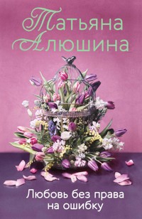 Любовь без права на ошибку - Татьяна Алюшина - E-Book