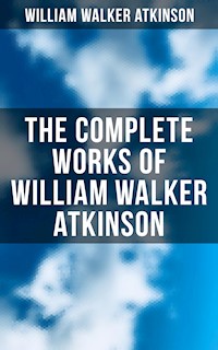 The Complete Works of William Walker Atkinson - William Walker Atkinson - E-Book
