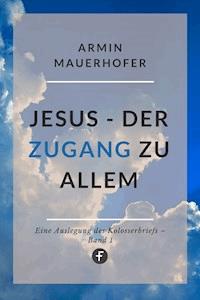 Jesus – Der Zugang zu allem - Armin Mauerhofer - E-Book