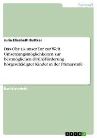 Das Ohr als unser Tor zur Welt. Umsetzungsmöglichkeiten zur bestmöglichen (Früh)Förderung hörgeschädigter Kinder in der Primarstufe - Julia Elisabeth Buttker - E-Book