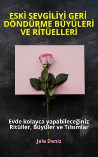 ESKİ SEVGİLİYİ GERİ DÖNDÜRME BÜYÜLERİ VE RİTÜELLERİ Evde yapabileceğiniz Ritüller, Büyüler ve Tılsımlar - Jale Deniz - E-Book