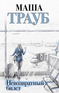 Невозвратный билет - Маша Трауб - E-Book