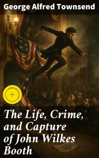 The Life, Crime, and Capture of John Wilkes Booth - George Alfred Townsend - E-Book