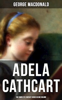 Fantasy Classics: Adela Cathcart Edition – Complete Tales in One Volume - George MacDonald - E-Book