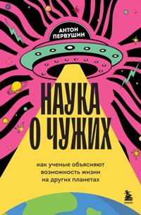 Наука о чужих. Как ученые объясняют возможность жизни на других планетах - Антон Первушин - E-Book
