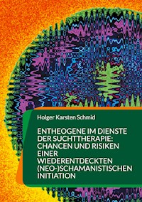 Entheogene im Dienste der Suchttherapie: Chancen und Risiken einer wiederentdeckten (neo-)schamanistischen Initiation - Holger Karsten Schmid - E-Book