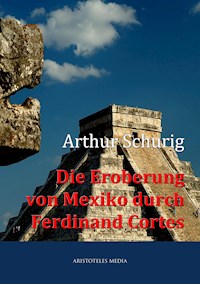 Die Eroberung von Mexiko durch Ferdinand Cortes - Arthur Schurig - E-Book
