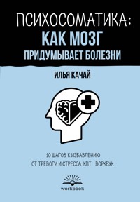 Психосоматика: как мозг придумывает болезни. 10 шагов к избавлению от тревоги и стресса. КПТ-воркбук - Илья Качай - E-Book