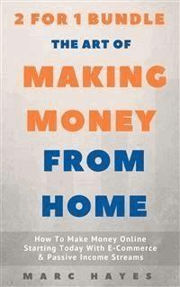 The Art Of Making Money From Home (2 for 1 Bundle): How To Make Money Online Starting Today With E-Commerce & Passive Income Streams - Marc Hayes - E-Book